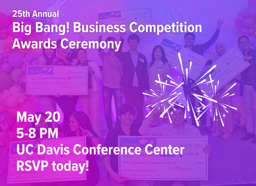25th Annual Big Bang! Business Competition Awards Ceremony May 20, 5-8 PM UC Davis Conference Center RSVP today!